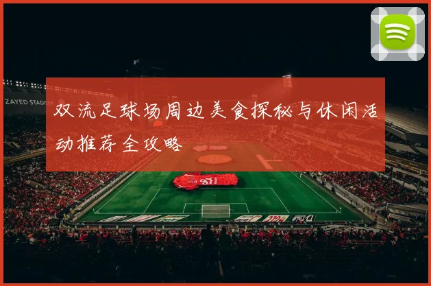 双流足球场周边美食探秘与休闲活动推荐全攻略