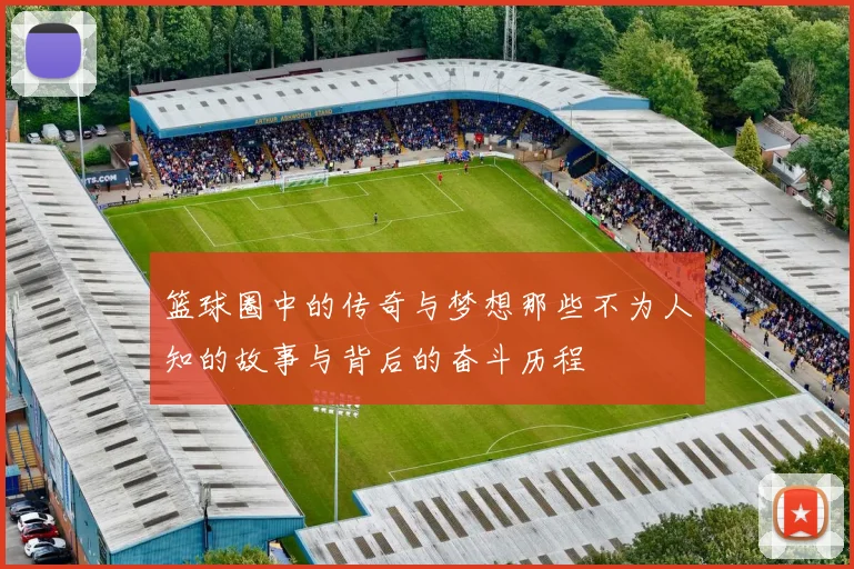 篮球圈中的传奇与梦想那些不为人知的故事与背后的奋斗历程