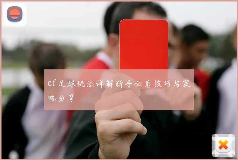 cf足球玩法详解新手必看技巧与策略分享