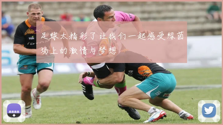 足球太精彩了让我们一起感受绿茵场上的激情与梦想