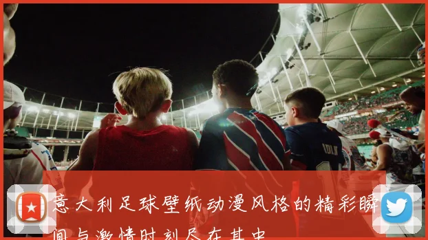 意大利足球壁纸动漫风格的精彩瞬间与激情时刻尽在其中