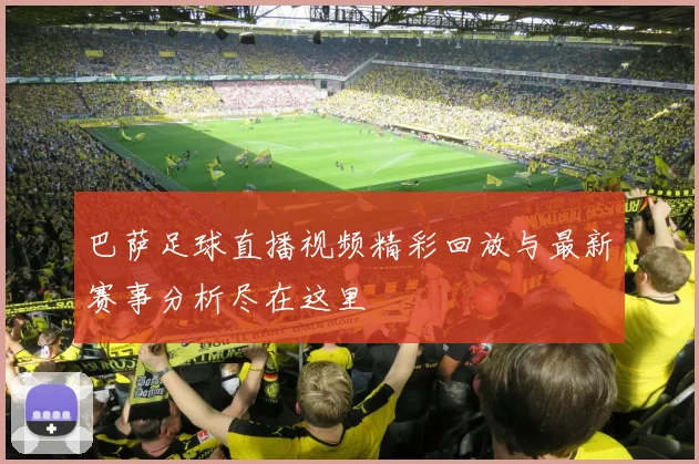 巴萨足球直播视频精彩回放与最新赛事分析尽在这里